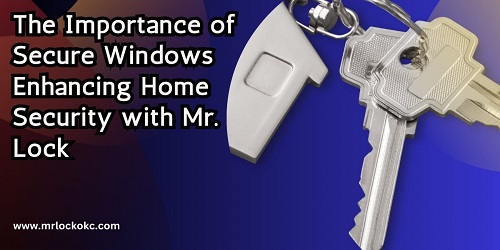 The Importance of Secure Windows Enhancing Home Security with Mr. Lock